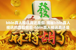 bbin真人视讯真还是假-揭秘bbin真人视讯的真假背后-bbin真人视讯真还是假