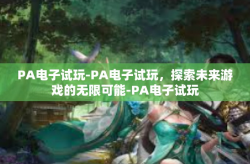 PA电子试玩-PA电子试玩,探索未来游戏的无限可能-PA电子试玩