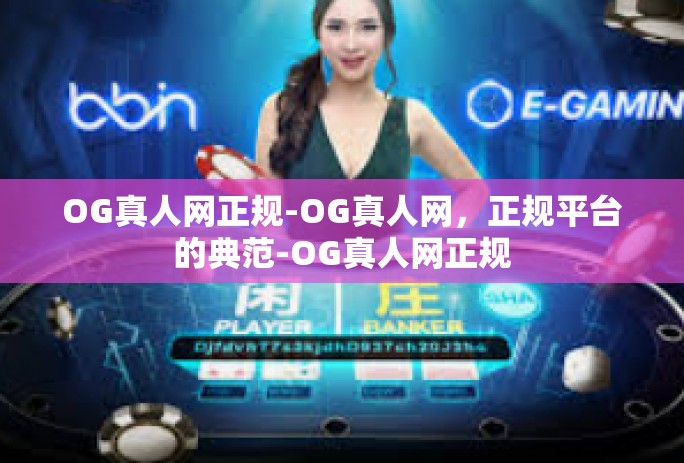 OG真人网正规-OG真人网，正规平台的典范-OG真人网正规