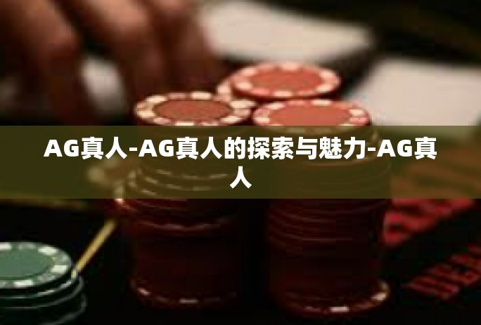 AG真人-AG真人的探索与魅力-AG真人