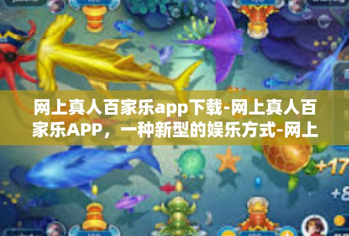 网上真人百家乐app下载-网上真人百家乐APP，一种新型的娱乐方式-网上真人百家乐app下载