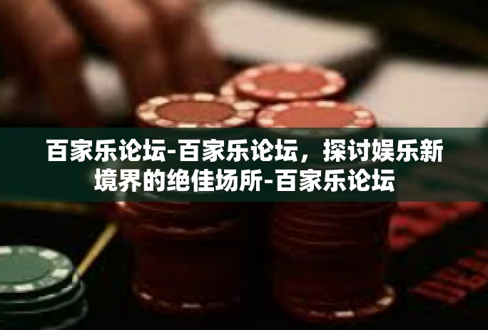 百家乐论坛-百家乐论坛，探讨娱乐新境界的绝佳场所-百家乐论坛