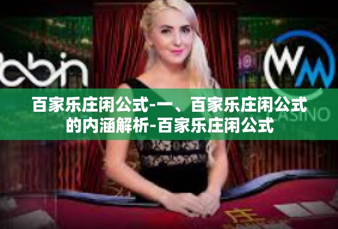 百家乐庄闲公式-一、百家乐庄闲公式的内涵解析-百家乐庄闲公式