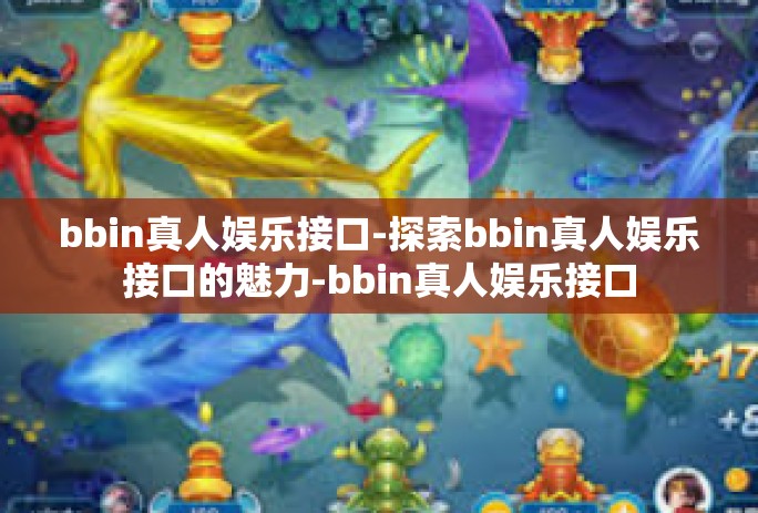 bbin真人娱乐接口-探索bbin真人娱乐接口的魅力-bbin真人娱乐接口