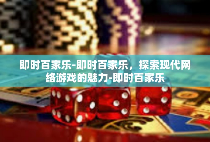 即时百家乐-即时百家乐，探索现代网络游戏的魅力-即时百家乐