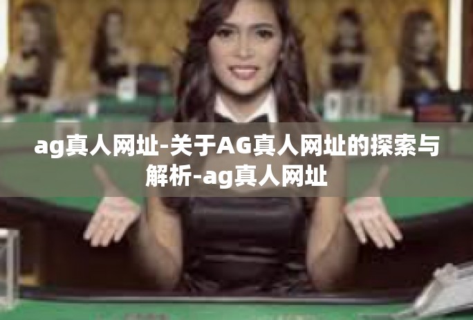ag真人网址-关于AG真人网址的探索与解析-ag真人网址