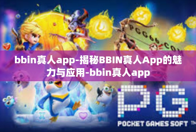 bbin真人app-揭秘BBIN真人App的魅力与应用-bbin真人app