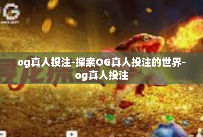 og真人投注-探索OG真人投注的世界-og真人投注