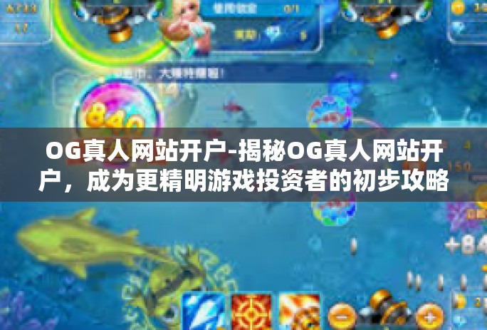 OG真人网站开户-揭秘OG真人网站开户，成为更精明游戏投资者的初步攻略-OG真人网站开户