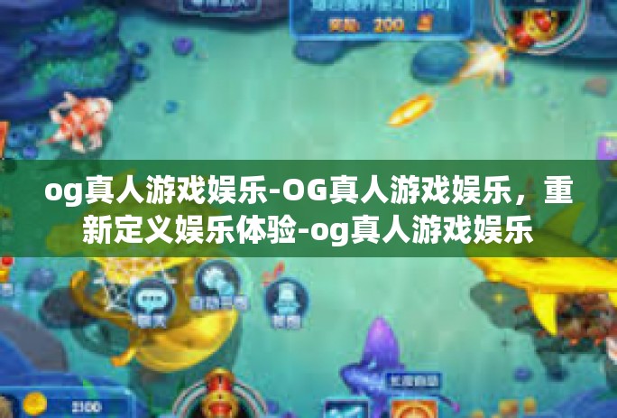 og真人游戏娱乐-OG真人游戏娱乐，重新定义娱乐体验-og真人游戏娱乐