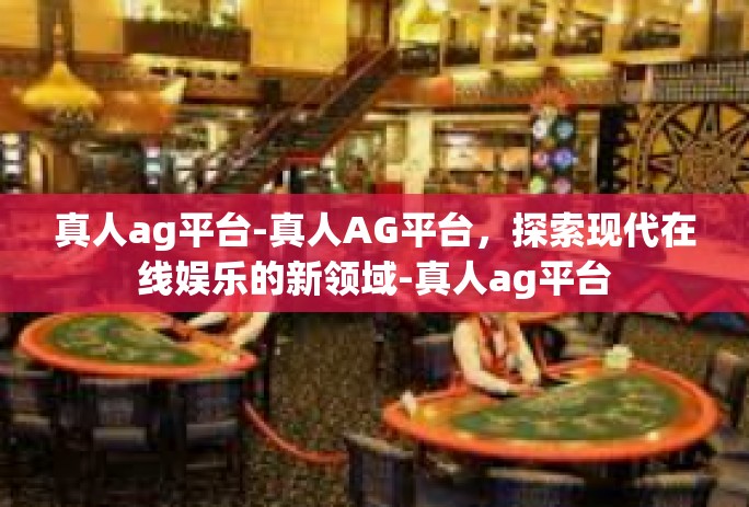 真人ag平台-真人AG平台，探索现代在线娱乐的新领域-真人ag平台