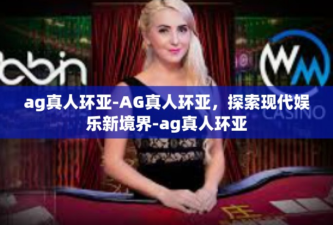 ag真人环亚-AG真人环亚，探索现代娱乐新境界-ag真人环亚