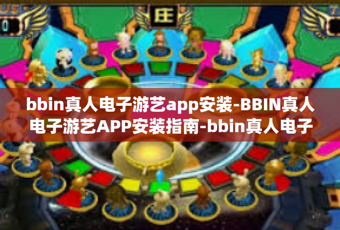 bbin真人电子游艺app安装-BBIN真人电子游艺APP安装指南-bbin真人电子游艺app安装