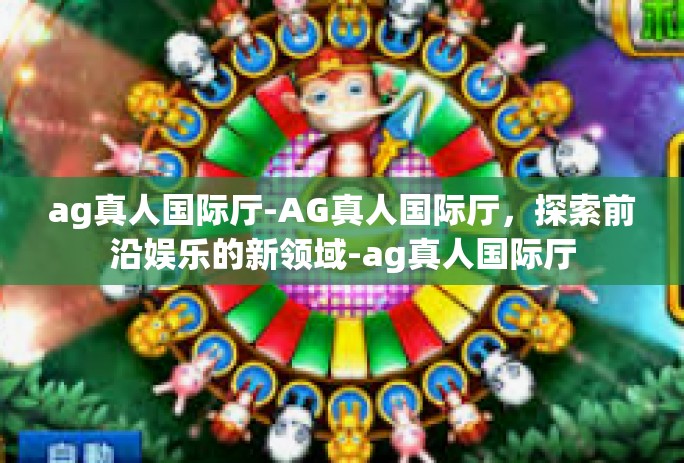 ag真人国际厅-AG真人国际厅，探索前沿娱乐的新领域-ag真人国际厅