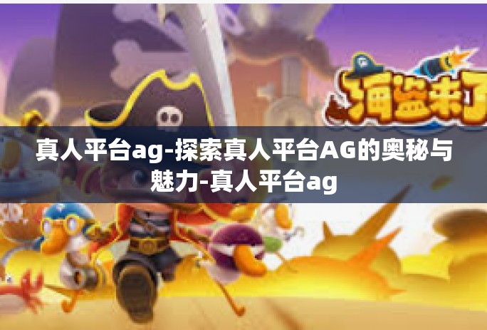 真人平台ag-探索真人平台AG的奥秘与魅力-真人平台ag