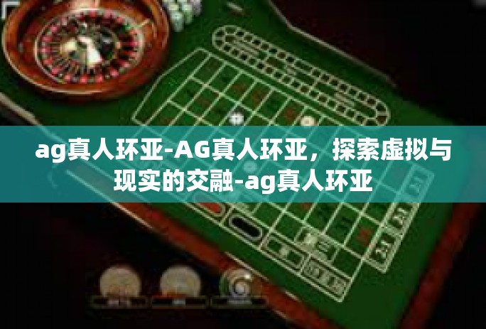 ag真人环亚-AG真人环亚，探索虚拟与现实的交融-ag真人环亚