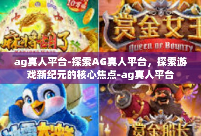 ag真人平台-探索AG真人平台，探索游戏新纪元的核心焦点-ag真人平台