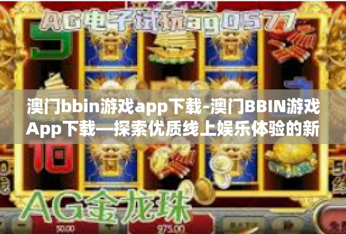 澳门bbin游戏app下载-澳门BBIN游戏App下载—探索优质线上娱乐体验的新门户-澳门bbin游戏app下载