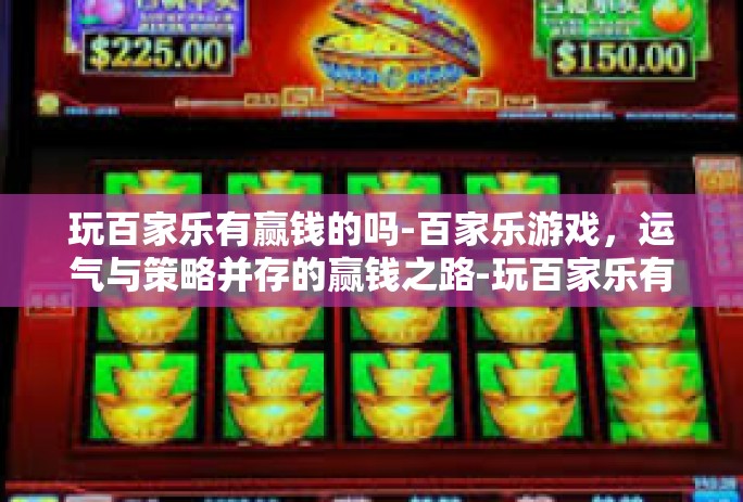 玩百家乐有赢钱的吗-百家乐游戏，运气与策略并存的赢钱之路-玩百家乐有赢钱的吗
