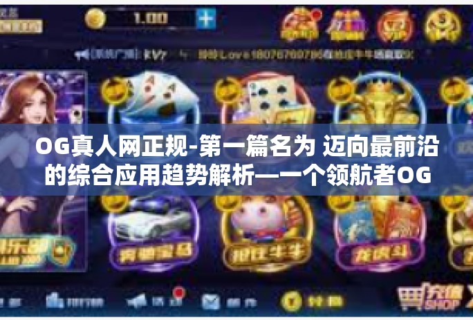 OG真人网正规-第一篇名为 迈向最前沿的综合应用趋势解析—一个领航者OG真人网的文章。OG真人网正规