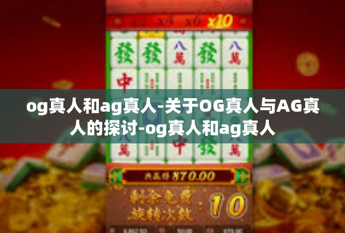 og真人和ag真人-关于OG真人与AG真人的探讨-og真人和ag真人