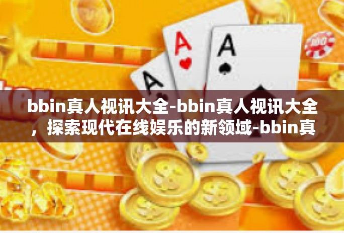 bbin真人视讯大全-bbin真人视讯大全，探索现代在线娱乐的新领域-bbin真人视讯大全