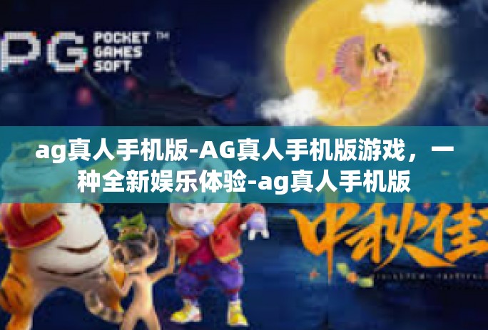 ag真人手机版-AG真人手机版游戏，一种全新娱乐体验-ag真人手机版