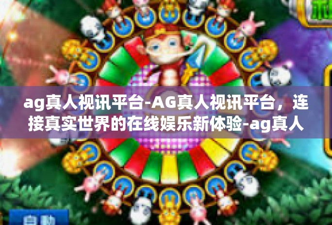 ag真人视讯平台-AG真人视讯平台，连接真实世界的在线娱乐新体验-ag真人视讯平台