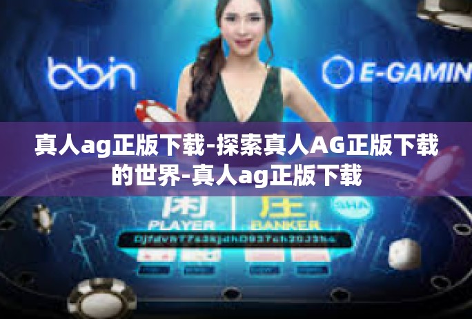 真人ag正版下载-探索真人AG正版下载的世界-真人ag正版下载