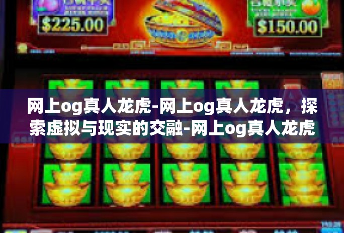 网上og真人龙虎-网上og真人龙虎，探索虚拟与现实的交融-网上og真人龙虎