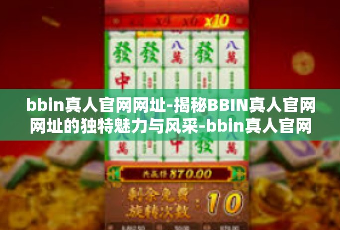 bbin真人官网网址-揭秘BBIN真人官网网址的独特魅力与风采-bbin真人官网网址