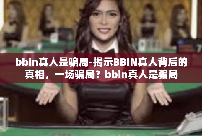 bbin真人是骗局-揭示BBIN真人背后的真相，一场骗局？bbin真人是骗局