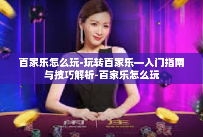 百家乐怎么玩-玩转百家乐—入门指南与技巧解析-百家乐怎么玩