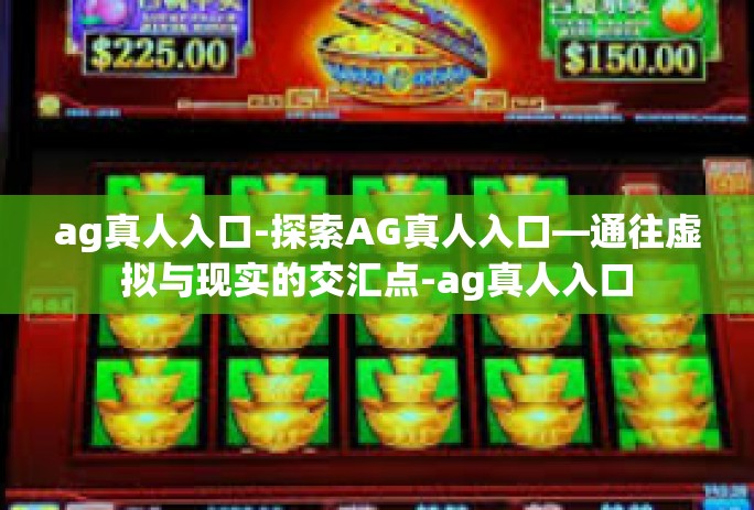 ag真人入口-探索AG真人入口—通往虚拟与现实的交汇点-ag真人入口