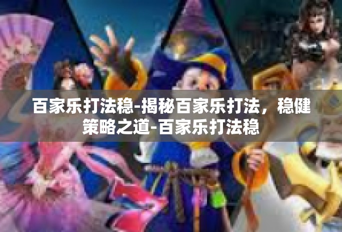 百家乐打法稳-揭秘百家乐打法，稳健策略之道-百家乐打法稳
