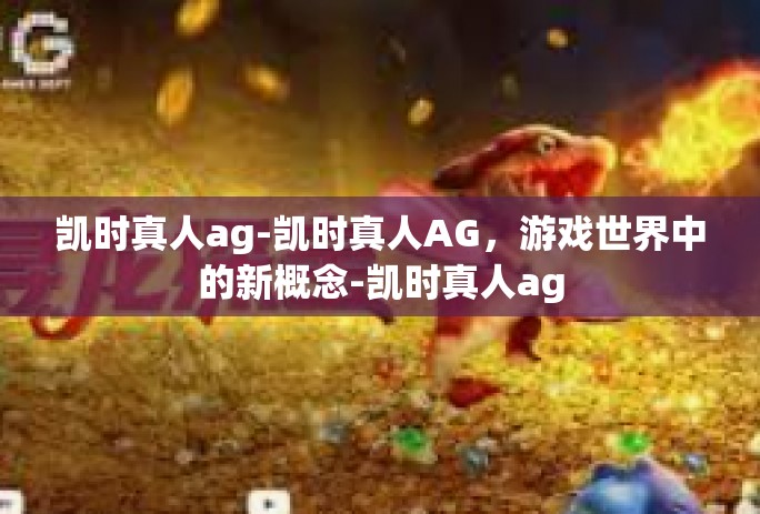 凯时真人ag-凯时真人AG，游戏世界中的新概念-凯时真人ag