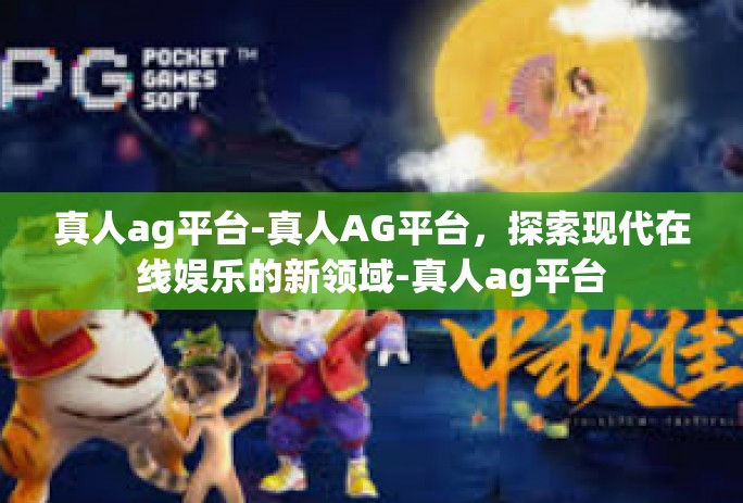 真人ag平台-真人AG平台，探索现代在线娱乐的新领域-真人ag平台