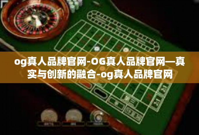 og真人品牌官网-OG真人品牌官网—真实与创新的融合-og真人品牌官网