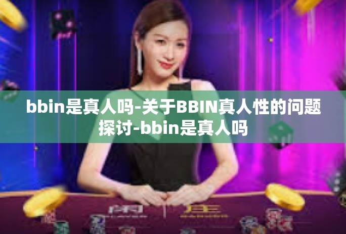 bbin是真人吗-关于BBIN真人性的问题探讨-bbin是真人吗