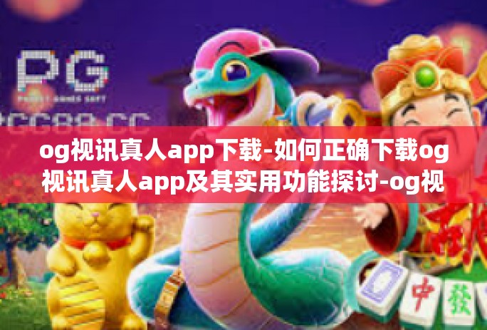 og视讯真人app下载-如何正确下载og视讯真人app及其实用功能探讨-og视讯真人app下载