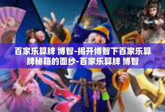 百家乐算牌 博智-揭开博智下百家乐算牌秘籍的面纱-百家乐算牌 博智