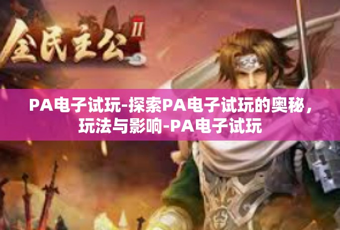 PA电子试玩-探索PA电子试玩的奥秘，玩法与影响-PA电子试玩