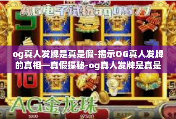 og真人发牌是真是假-揭示OG真人发牌的真相—真假探秘-og真人发牌是真是假