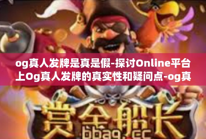 og真人发牌是真是假-探讨Online平台上Og真人发牌的真实性和疑问点-og真人发牌是真是假