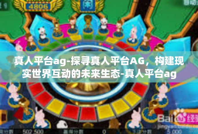 真人平台ag-探寻真人平台AG，构建现实世界互动的未来生态-真人平台ag