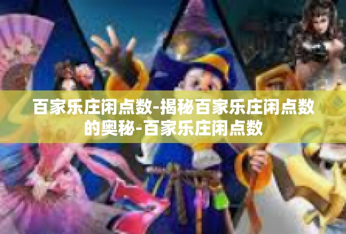 百家乐庄闲点数-揭秘百家乐庄闲点数的奥秘-百家乐庄闲点数