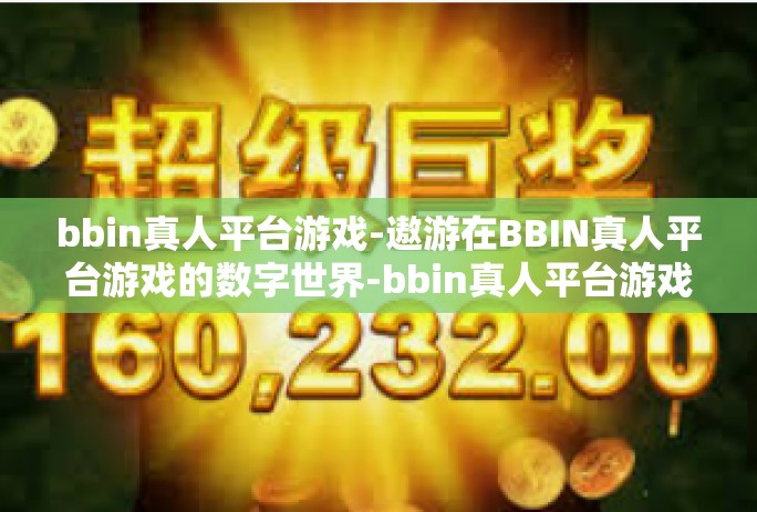 bbin真人平台游戏-遨游在BBIN真人平台游戏的数字世界-bbin真人平台游戏