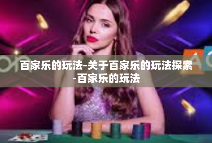 百家乐的玩法-关于百家乐的玩法探索-百家乐的玩法