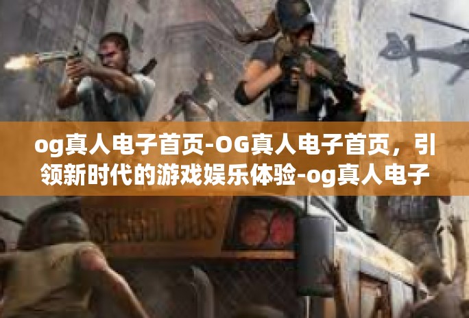 og真人电子首页-OG真人电子首页，引领新时代的游戏娱乐体验-og真人电子首页