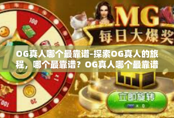 OG真人哪个最靠谱-探索OG真人的旅程，哪个最靠谱？OG真人哪个最靠谱
